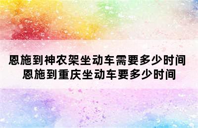 恩施到神农架坐动车需要多少时间 恩施到重庆坐动车要多少时间